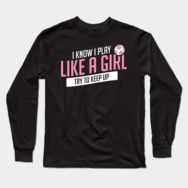 Soccer Know I Play Like A Girl Keep Up Funny Gift Long Sleeve T-Shirt by JeZeDe